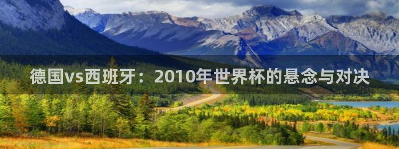 世界杯附加赛赛程表:德国vs西班牙:2010年世界杯的悬念与对决