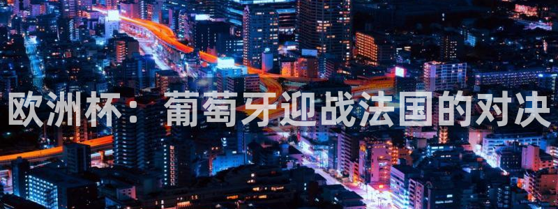 2026年世界杯:欧洲杯:葡萄牙迎战法国的对决